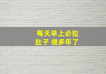 每天早上必拉肚子 很多年了